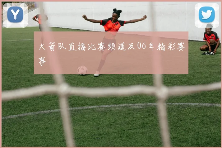 火箭队直播比赛频道及06年精彩赛事