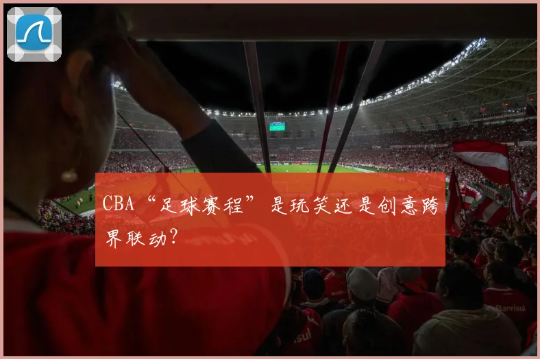 CBA“足球赛程”是玩笑还是创意跨界联动？
