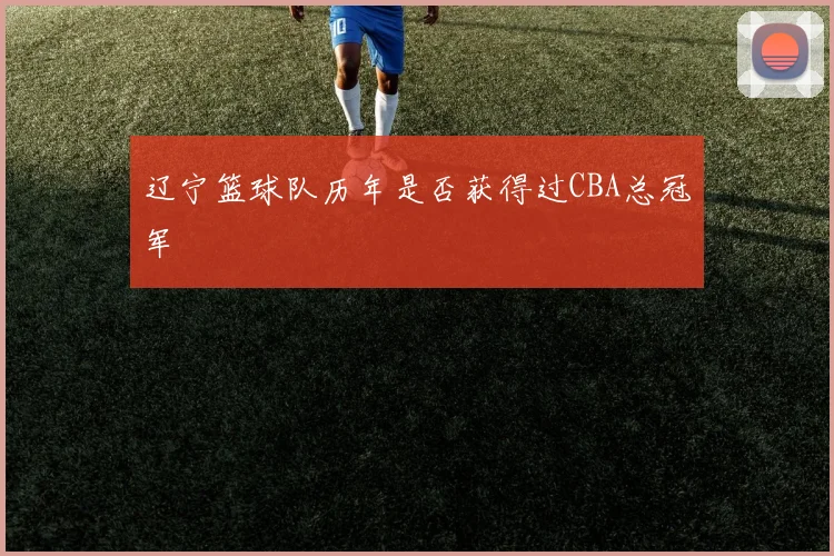 辽宁篮球队历年是否获得过CBA总冠军