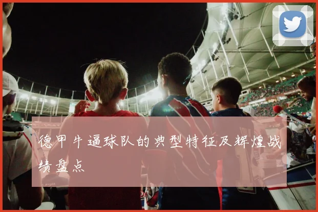 德甲牛逼球队的典型特征及辉煌战绩盘点