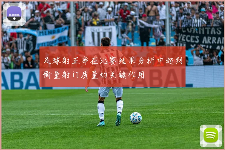 足球射正率在比赛结果分析中起到衡量射门质量的关键作用