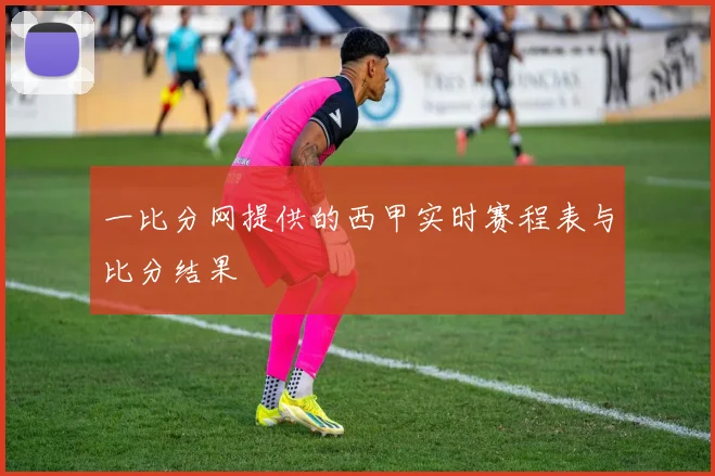 一比分网提供的西甲实时赛程表与比分结果