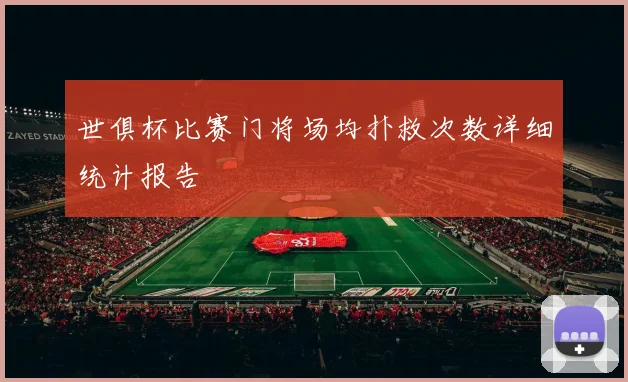 世俱杯比赛门将场均扑救次数详细统计报告