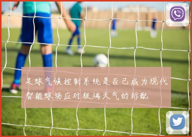 足球气候控制系统是否已成为现代智能球场应对极端天气的标配